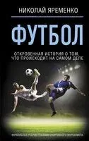 Футбол: откровенная история о том, что происходит на самом деле - Николай Яременко - 2024 год
