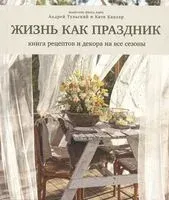 Жизнь как праздник. Книга рецептов и декора на все сезоны - Катя Каплар, Андрей Тульский - 2023 год