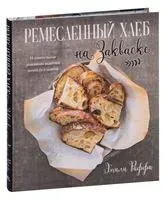 Ремесленный хлеб на закваске. Изумительная домашняя выпечка почти без замеса - Эмили Раффа - 2021 год