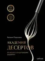Академия десертов. От основ к кондитерским шедеврам - Евгения Порхачева - 2025 год