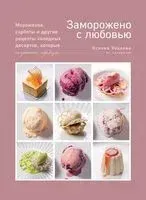 Заморожено с любовью. Мороженое, сорбеты и другие рецепты холодных десертов, которые согреют сердца - Ксения Хохлова - 2026 год