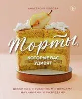 Торты, которые вас удивят. Десерты с необычными вкусами, начинками и разрезами - Анастасия Попова - 2025 год