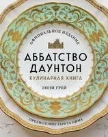 Аббатство Даунтон. Кулинарная книга. Официальное издание - Энни Грей - 2023 год