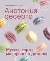 Анатомия десерта. Муссы, торты, макароны в деталях - Анна Гребенникова - 2025 год