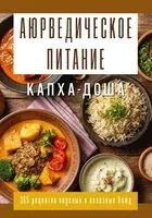 Аюрведическое питание. Капха-Доша. Здоровье, устойчивость и сила. 365 рецептов вкусных и полезных блюд - 2026 год