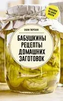 Бабушкины рецепты домашних заготовок - Елена Тверская - 2025 год