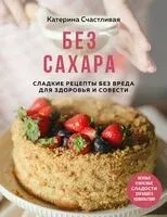 Без сахара. Сладкие рецепты без вреда для здоровья и совести - Катерина Счастливая - 2026 год