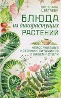 Блюда из дикорастущих растений. Неиссякаемый источник витаминов к вашему столу - Светлана Цветаева - 2026 год