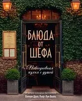 Блюда от шефа. Повседневная кухня с душой - Пьер-Луи Вьель, Валери Друэ, Филипп Туанар - 2025 год