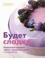 Будет сладко. Корпусные десерты, тарты, муссовые торты и пирожные - Ксения Хохлова - 2024 год