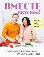Вместе вкуснее! Секреты домашней кухни и семейного счастья - Александр Белькович, Ольга Белькович - 2024 год