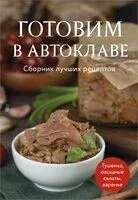 Готовим в автоклаве. Сборник лучших рецептов - 2025 год