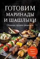 Готовим маринады и шашлыки. Сборник лучших рецептов - 2025 год