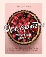 Десерты, которые вы любите. Пироги, печенье, трайфлы и самые популярные сладости - Юлия Шевякина - 2025 год