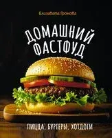 Домашний фастфуд. Пицца, бургеры, хот-доги - Елизавета Громова - 2026 год
