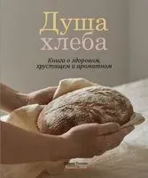Душа хлеба. Книга о здоровом, хрустящем и ароматном - Мария Рыкова - 2023 год