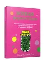 Живая ферментация. Как готовить вкусные и полезные крафтовые продукты с дикими культурами - Сандор Элликс Кац - 2024 год