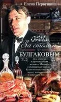 За столом с Булгаковым. Дух времени в произведениях великого Мастера и кулинарных книгах - Елена Первушина - 2025 год