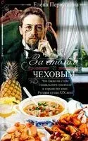 За столом с Чеховым. Что было на столе гениального писателя и героев его книг. Русская кухня XIX века - Елена Первушина - 2025 год