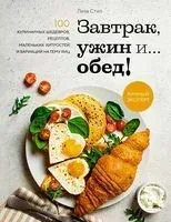 Завтрак, ужин и... обед! 100 кулинарных шедевров, рецептов, маленьких хитростей и вариаций на тему яиц - Лиза Стил - 2023 год