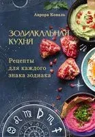 Зодиакальная кухня. Рецепты для каждого знака зодиака - Аврора Коваль - 2025 год