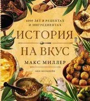История на вкус. 4000 лет в рецептах и ингредиентах - Макс Миллер - 2026 год