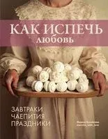 Как испечь любовь. Семейные рецепты уютной домашней выпечки - Марина Бувайлова - 2025 год