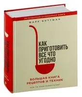 Как приготовить всё что угодно. Большая книга рецептов и техник - Марк Биттман - 2023 год