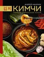 Кимчи. Символ корейской кухни - Андрей Наумчик - 2023 год