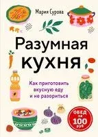 Разумная кухня. Как приготовить вкусную еду и не разориться - Мария Сурова - 2026 год
