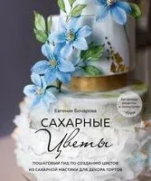 Сахарные цветы. Пошаговый гид по созданию цветов из сахарной мастики для декора тортов - Евгения Бочарова - 2022 год