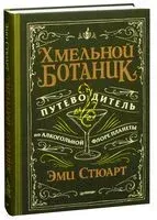 Хмельной ботаник. Путеводитель по алкогольной флоре планеты - Эми Стюарт - 2021 год
