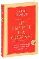 Не рычите на собаку! Книга о дрессировке людей, животных и самого себя - Карен Прайор - 2024 год