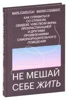 Не мешай себе жить. Как справиться со страхом, обидой, чувством вины, прокрастинацией и другими ... - Марк Гоулстон, Голберг Фили - 2024 год