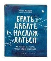 Брать, давать и наслаждаться. Как оставаться в ресурсе, что бы с вами ни происходило - Татьяна Мужицкая - 2021 год