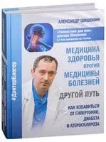 Медицина здоровья против медицины болезней. Другой путь. Как избавиться от гипертонии, диабета и атеросклероза - Александр Шишонин - 2019 год