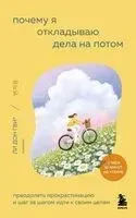 Почему я откладываю дела на потом. Преодолеть прокрастинацию и шаг за шагом идти к своим целям - 2026 год
