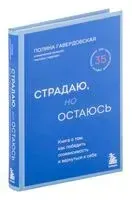 Страдаю, но остаюсь. Книга о том, как победить созависимость и вернуться к себе - Полина Гавердовская - 2024 год