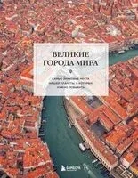 Великие города мира. Самые знаковые места нашей планеты, в которых нужно побывать - 2025 год
