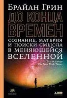 До конца времен. Сознание, материя и поиски смысла в меняющейся Вселенной - Брайан Грин - 2020 год