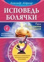 Исповедь болячки. Трактат о причинах возникновения болезней - Александр Астрогор - 2025 год