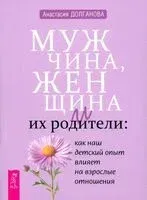 Мужчина, женщина и их родители. Как наш детский опыт влияет на взрослые отношения - Анастасия Долганова - 2024 год