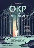 ОКР под контролем. Как выйти из сумрака навязчивых мыслей к ясности в своей жизни - Джеффри Шварц - 2025 год