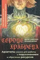 Сердце Храбреца. Архетипы сказок для работы с подсознанием и обретения ресурсов - Дарья Субботина - 2025 год