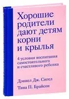 Хорошие родители дают детям корни и крылья. 4 условия воспитания самостоятельного и счастливого ребенка - Тина Брайсон, Дэниел Сигел - 2025 год