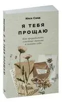 Я тебя прощаю. Как проработать семейные травмы и понять себя - Илсе Санд - 2024 год