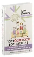Постсоветское воспитание. Установки из детства, которые мешают нам жить - Алла Летяго - 2024 год