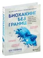 Биохакинг без границ. Обновите мозг, создайте тело мечты, остановите старение и станьте счастливым за 1 месяц - Бен Гринфилд - 2022 год