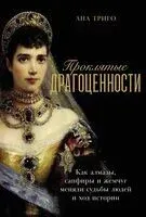 Проклятые драгоценности. Как алмазы, сапфиры и жемчуг меняли судьбы людей и ход истории - Ана Триго - 2025 год