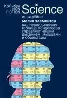 Магия элементов: Как периодическая таблица Менделеева управляет нашим дыханием, мышцами и обществом - Анья Рёйне - 2025 год